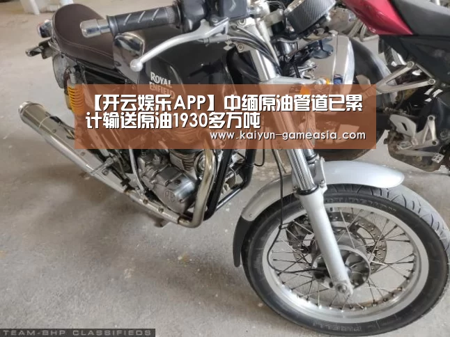 【开云娱乐APP】中缅原油管道已累计输送原油1930多万吨(图2) 开云娱乐APP