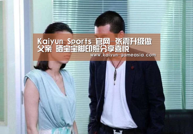Kaiyun Sports 官网-张震升级做父亲 晒宝宝脚印照分享喜悦(图1) Kaiyun Sports 官网