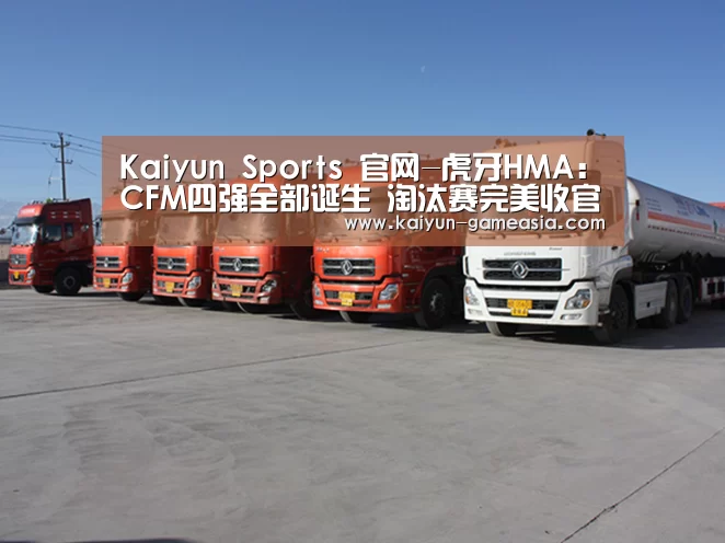 Kaiyun Sports 官网-虎牙HMA:CFM四强全部诞生 淘汰赛完美收官(图1) 开云电子