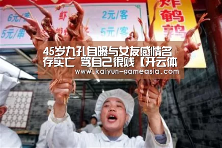 45岁九孔自曝与女友感情名存实亡 骂自己很贱【开云体育登录入口】(图2) Kaiyun Sports 官网