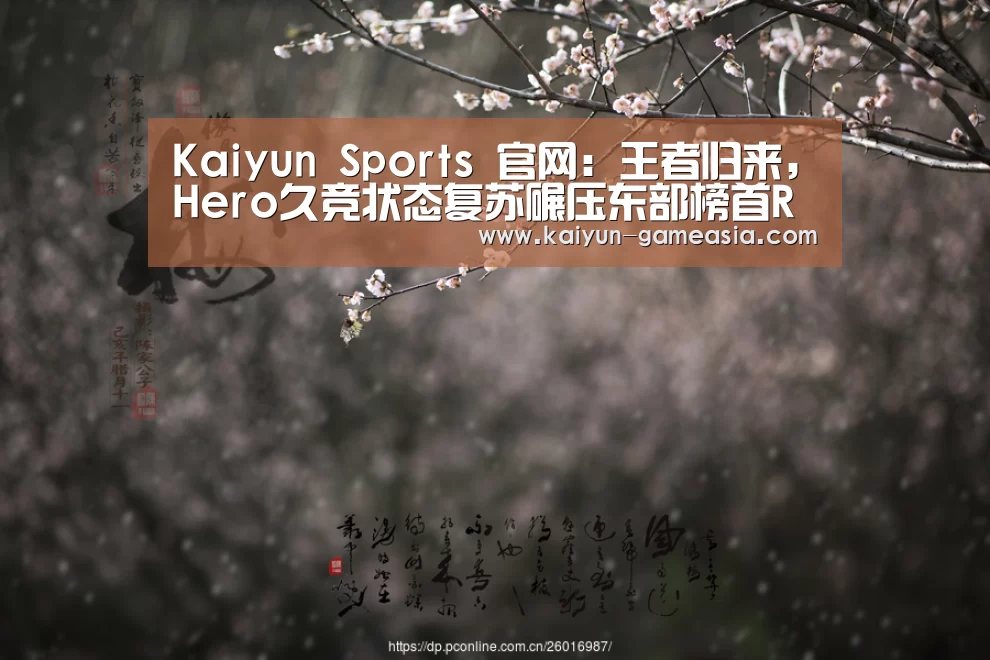 Kaiyun Sports 官网:王者归来,Hero久竞状态复苏碾压东部榜首RNG.M拿下赛季第二胜(图2) 开云电子