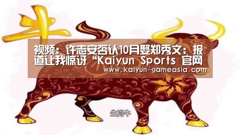 视频:许志安否认10月娶郑秀文:报道让我惊讶“Kaiyun Sports 官网”(图1) 开云体育登录入口