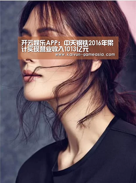 开云娱乐APP:中天钢铁2016年累计实现营业收入1013亿元(图1) 开云娱乐APP